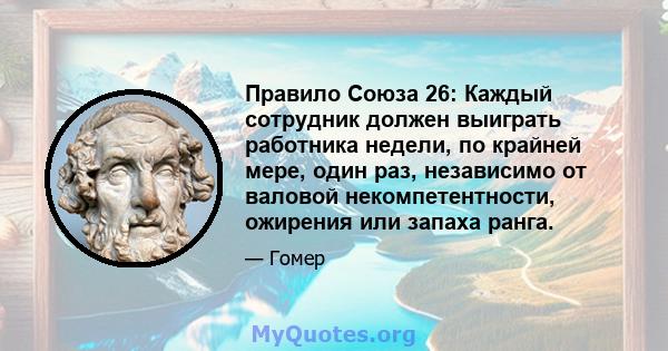 Правило Союза 26: Каждый сотрудник должен выиграть работника недели, по крайней мере, один раз, независимо от валовой некомпетентности, ожирения или запаха ранга.