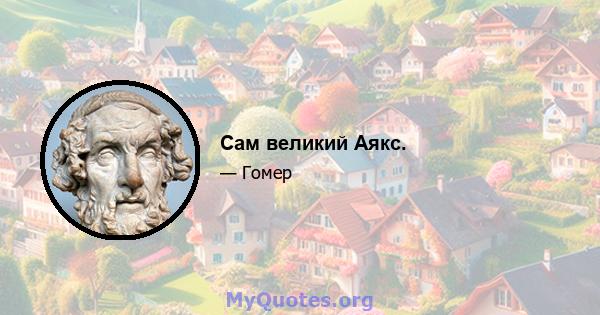 Сам великий Аякс.