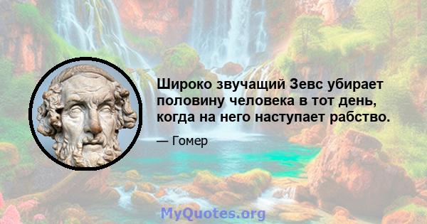 Широко звучащий Зевс убирает половину человека в тот день, когда на него наступает рабство.