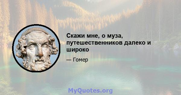 Скажи мне, о муза, путешественников далеко и широко