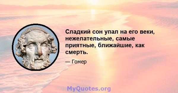 Сладкий сон упал на его веки, нежелательные, самые приятные, ближайшие, как смерть.