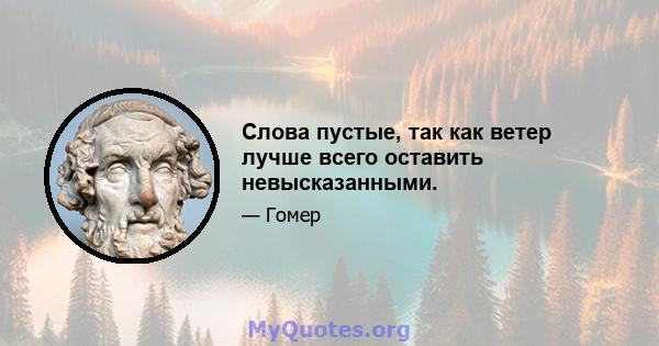 Слова пустые, так как ветер лучше всего оставить невысказанными.