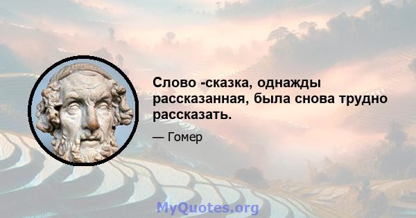 Слово -сказка, однажды рассказанная, была снова трудно рассказать.