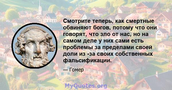 Смотрите теперь, как смертные обвиняют богов, потому что они говорят, что зло от нас, но на самом деле у них сами есть проблемы за пределами своей доли из -за своих собственных фальсификации.