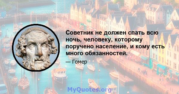 Советник не должен спать всю ночь, человеку, которому поручено население, и кому есть много обязанностей.