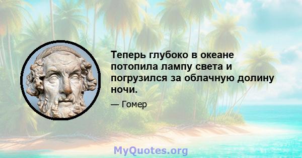 Теперь глубоко в океане потопила лампу света и погрузился за облачную долину ночи.