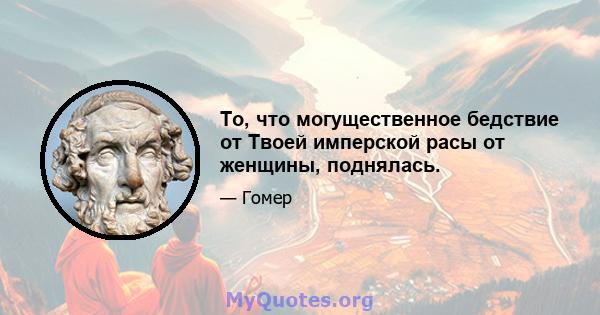 То, что могущественное бедствие от Твоей имперской расы от женщины, поднялась.