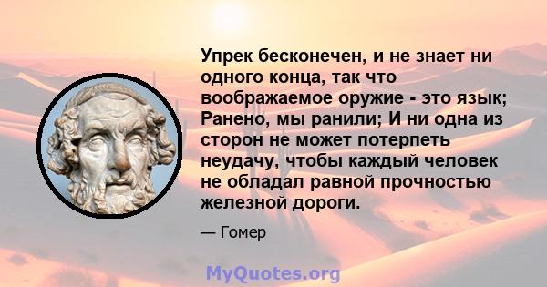 Упрек бесконечен, и не знает ни одного конца, так что воображаемое оружие - это язык; Ранено, мы ранили; И ни одна из сторон не может потерпеть неудачу, чтобы каждый человек не обладал равной прочностью железной дороги.