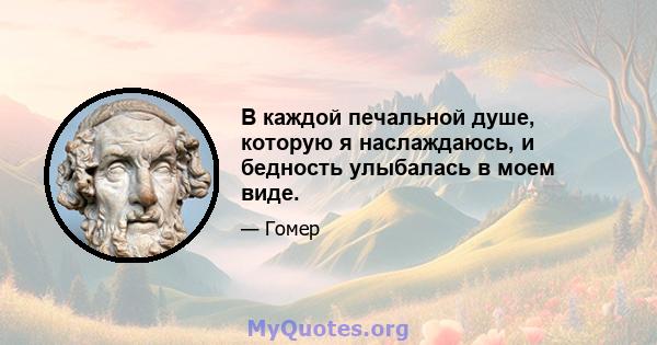 В каждой печальной душе, которую я наслаждаюсь, и бедность улыбалась в моем виде.