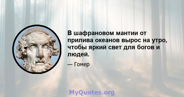 В шафрановом мантии от прилива океанов вырос на утро, чтобы яркий свет для богов и людей.