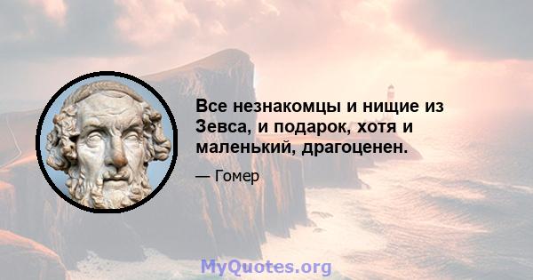 Все незнакомцы и нищие из Зевса, и подарок, хотя и маленький, драгоценен.