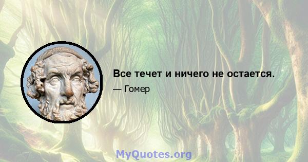 Все течет и ничего не остается.