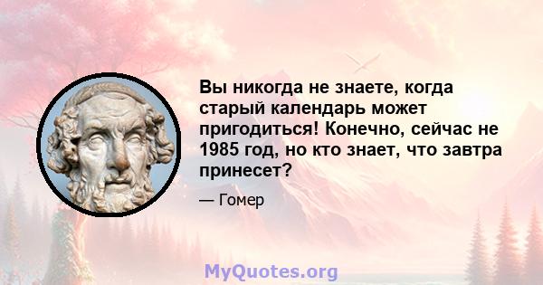 Вы никогда не знаете, когда старый календарь может пригодиться! Конечно, сейчас не 1985 год, но кто знает, что завтра принесет?