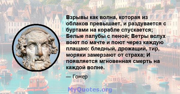 Взрывы как волна, которая из облаков превышает, и раздувается с буртами на корабле спускается; Белые палубы с пеной; Ветры вслух воют по мачте и поют через каждую плащаю: бледный, дрожащий, тир, моряки замерзают от