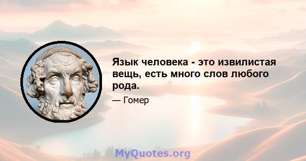 Язык человека - это извилистая вещь, есть много слов любого рода.