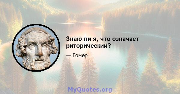 Знаю ли я, что означает риторический?