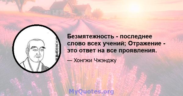 Безмятежность - последнее слово всех учений; Отражение - это ответ на все проявления.