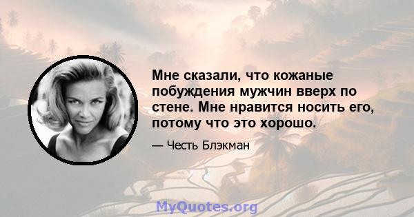 Мне сказали, что кожаные побуждения мужчин вверх по стене. Мне нравится носить его, потому что это хорошо.