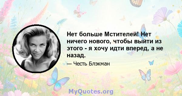 Нет больше Мстителей! Нет ничего нового, чтобы выйти из этого - я хочу идти вперед, а не назад.