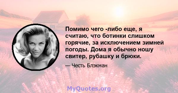 Помимо чего -либо еще, я считаю, что ботинки слишком горячие, за исключением зимней погоды. Дома я обычно ношу свитер, рубашку и брюки.