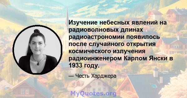 Изучение небесных явлений на радиоволновых длинах радиоастрономии появилось после случайного открытия космического излучения радиоинженером Карлом Янски в 1933 году.