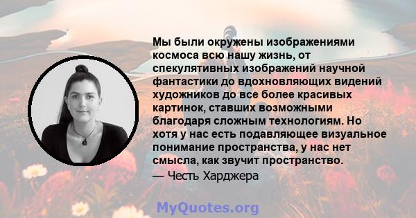 Мы были окружены изображениями космоса всю нашу жизнь, от спекулятивных изображений научной фантастики до вдохновляющих видений художников до все более красивых картинок, ставших возможными благодаря сложным