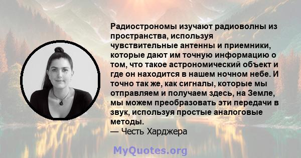 Радиострономы изучают радиоволны из пространства, используя чувствительные антенны и приемники, которые дают им точную информацию о том, что такое астрономический объект и где он находится в нашем ночном небе. И точно