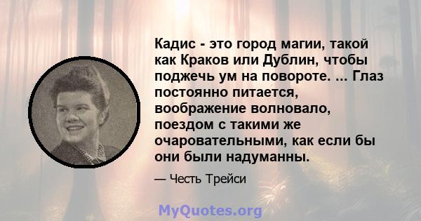 Кадис - это город магии, такой как Краков или Дублин, чтобы поджечь ум на повороте. ... Глаз постоянно питается, воображение волновало, поездом с такими же очаровательными, как если бы они были надуманны.