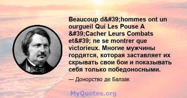 Beaucoup d'hommes ont un ourgueil Qui Les Pouse A 'Cacher Leurs Combats et' ne se montrer que victorieux. Многие мужчины гордятся, которая заставляет их скрывать свои бои и показывать себя только