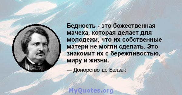 Бедность - это божественная мачеха, которая делает для молодежи, что их собственные матери не могли сделать. Это знакомит их с бережливостью, миру и жизни.