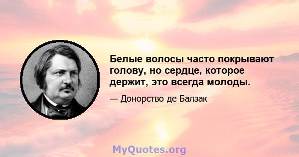 Белые волосы часто покрывают голову, но сердце, которое держит, это всегда молоды.