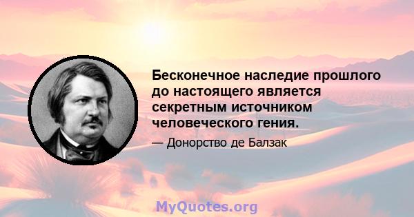 Бесконечное наследие прошлого до настоящего является секретным источником человеческого гения.