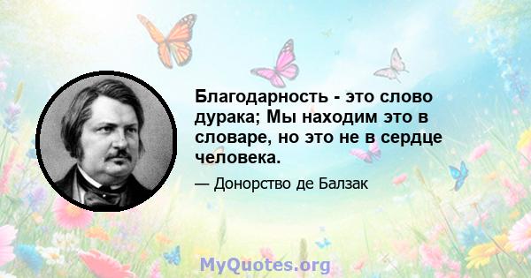 Благодарность - это слово дурака; Мы находим это в словаре, но это не в сердце человека.