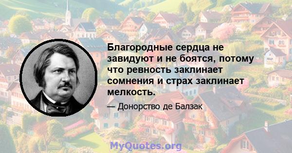 Благородные сердца не завидуют и не боятся, потому что ревность заклинает сомнения и страх заклинает мелкость.