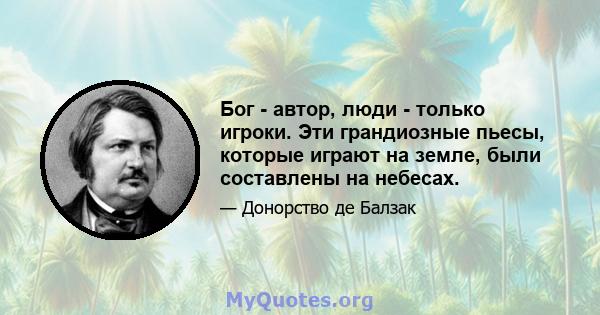 Бог - автор, люди - только игроки. Эти грандиозные пьесы, которые играют на земле, были составлены на небесах.