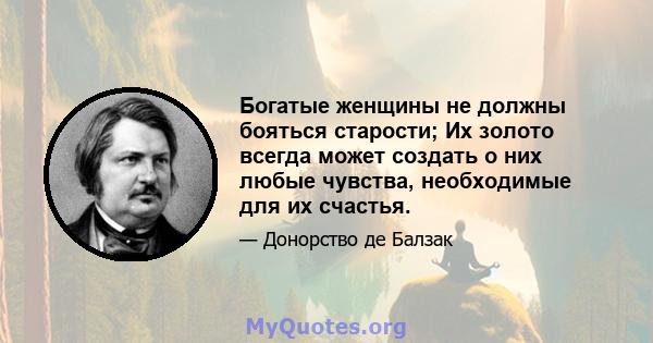 Богатые женщины не должны бояться старости; Их золото всегда может создать о них любые чувства, необходимые для их счастья.