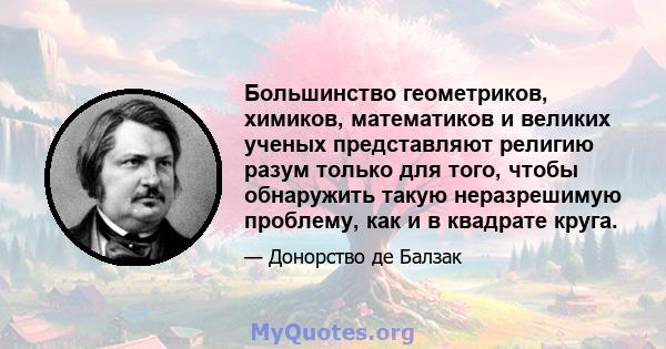 Большинство геометриков, химиков, математиков и великих ученых представляют религию разум только для того, чтобы обнаружить такую ​​неразрешимую проблему, как и в квадрате круга.