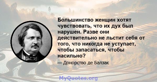 Большинство женщин хотят чувствовать, что их дух был нарушен. Разве они действительно не льстит себя от того, что никогда не уступает, чтобы запасаться, чтобы насильно?