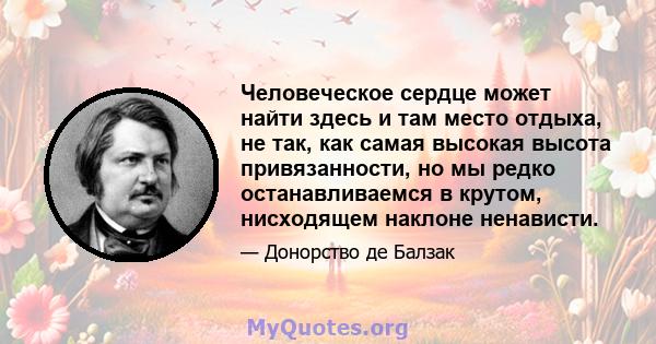 Человеческое сердце может найти здесь и там место отдыха, не так, как самая высокая высота привязанности, но мы редко останавливаемся в крутом, нисходящем наклоне ненависти.