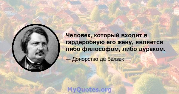 Человек, который входит в гардеробную его жену, является либо философом, либо дураком.