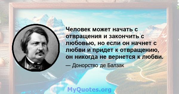 Человек может начать с отвращения и закончить с любовью, но если он начнет с любви и придет к отвращению, он никогда не вернется к любви.