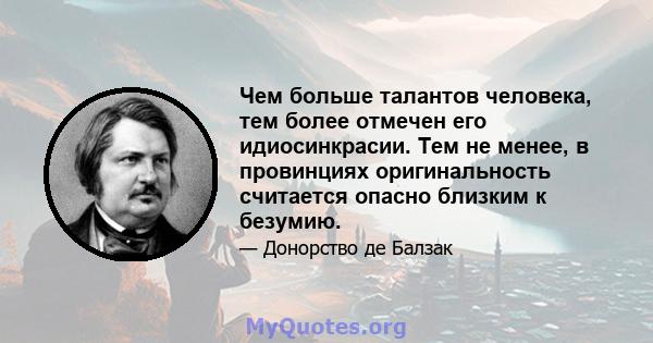 Чем больше талантов человека, тем более отмечен его идиосинкрасии. Тем не менее, в провинциях оригинальность считается опасно близким к безумию.