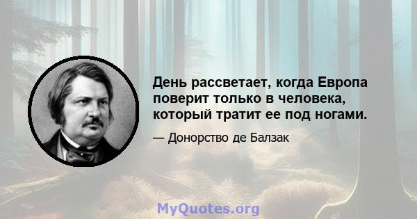 День рассветает, когда Европа поверит только в человека, который тратит ее под ногами.