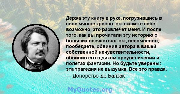 Держа эту книгу в руке, погрузившись в свое мягкое кресло, вы скажете себе: возможно, это развлечет меня. И после того, как вы прочитали эту историю о больших несчастьях, вы, несомненно, пообедаете, обвинив автора в