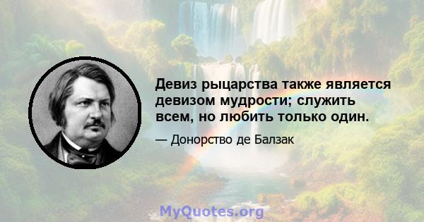 Девиз рыцарства также является девизом мудрости; служить всем, но любить только один.