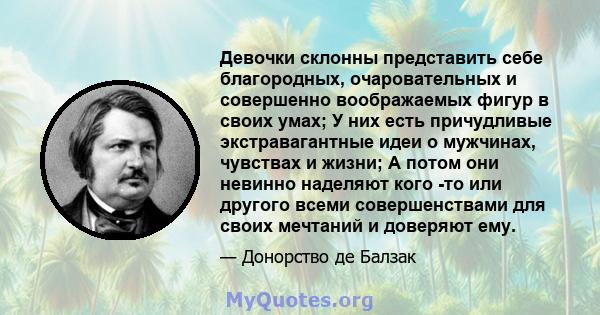 Девочки склонны представить себе благородных, очаровательных и совершенно воображаемых фигур в своих умах; У них есть причудливые экстравагантные идеи о мужчинах, чувствах и жизни; А потом они невинно наделяют кого -то