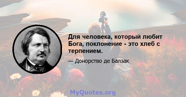 Для человека, который любит Бога, поклонение - это хлеб с терпением.