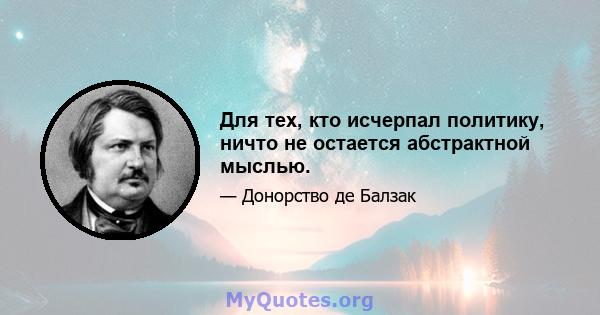 Для тех, кто исчерпал политику, ничто не остается абстрактной мыслью.