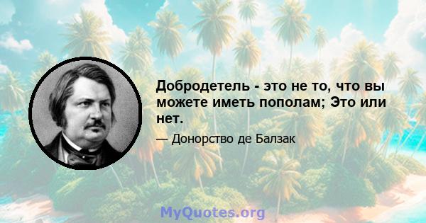 Добродетель - это не то, что вы можете иметь пополам; Это или нет.