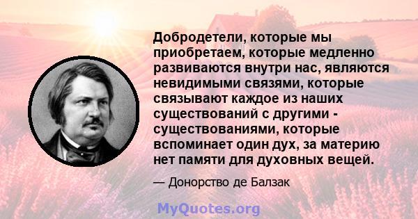 Добродетели, которые мы приобретаем, которые медленно развиваются внутри нас, являются невидимыми связями, которые связывают каждое из наших существований с другими - существованиями, которые вспоминает один дух, за